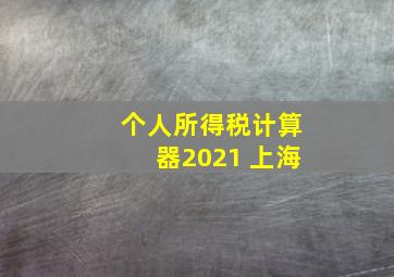 个人所得税计算器2021 上海